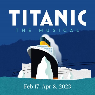 Titanic the Musical February 17, 2023 - April 8, 2023