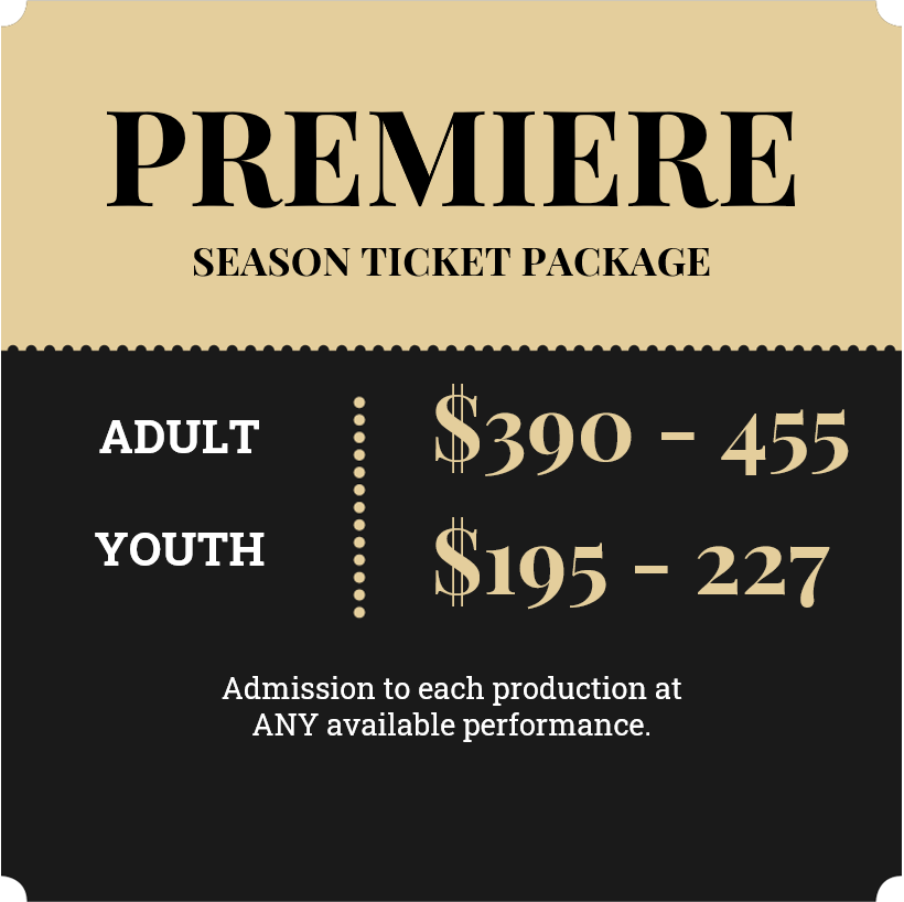 2024 Premiere Season Ticket; Adult $390 - $455, Youth $195 - $227; Admission to each production at ANY available performance
