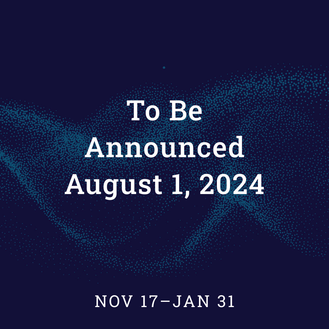 To Be Announced August 1, 2024, playing November 17 - January 31, 2025