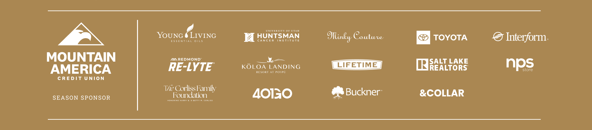 Mountain America Credit Union, Season Sponsor. Young Living, Hunstman Cancer Institute, Minky Couture, Toyota, Interform, Redmond Re-Lyte, Koloa Landing, Lifetime, Salt Lake Realtors, nps Store, The Corliss Family Foundation, 401Go, Buckner, &Collar